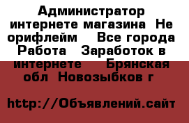 Администратор интернете магазина. Не орифлейм. - Все города Работа » Заработок в интернете   . Брянская обл.,Новозыбков г.